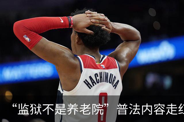 “监狱不是养老院”普法内容走红！大量网友分享见闻：部分高龄服刑人员刑满，居然拒绝走出监狱