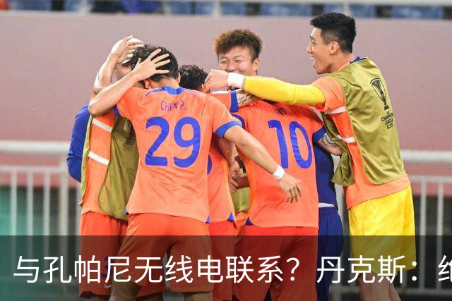 与孔帕尼无线电联系？丹克斯：绝对不会，我们会让他好好休息