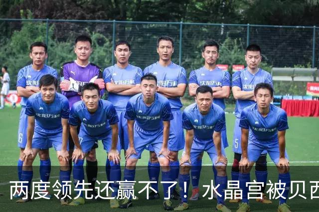 两度领先还赢不了！水晶宫被贝西克塔斯逼平，多打一人也没用
