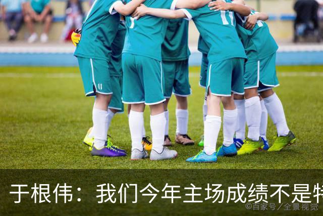 于根伟：我们今年主场成绩不是特别好，我想向各界表示感谢