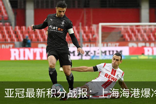 亚冠最新积分战报：上海海港爆冷落败，北京国安掉链子，神户胜利船绝杀