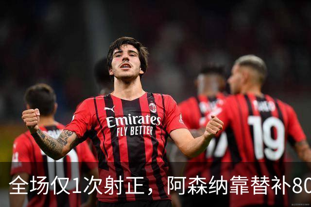 全场仅1次射正，阿森纳靠替补80分钟绝杀森林