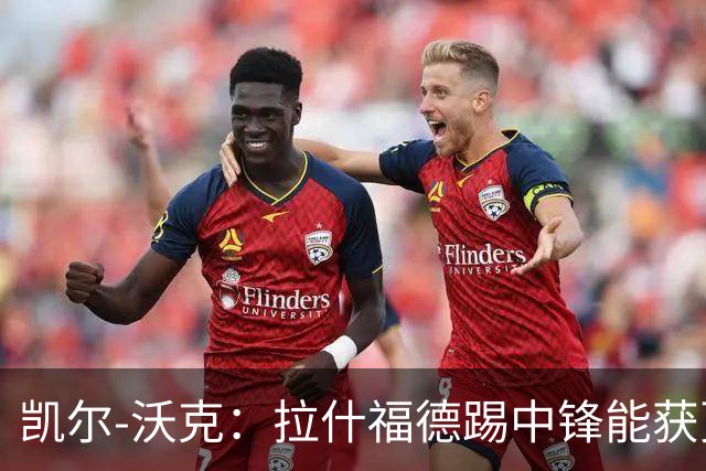 凯尔-沃克：拉什福德踢中锋能获更多出场时间，他深爱着曼联