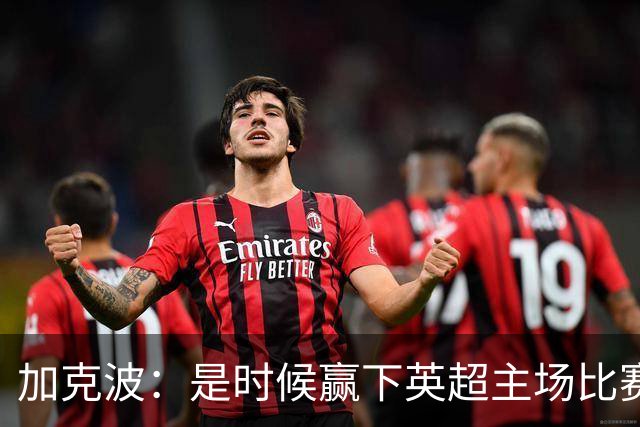 加克波：是时候赢下英超主场比赛，六个月不胜实在太久了
