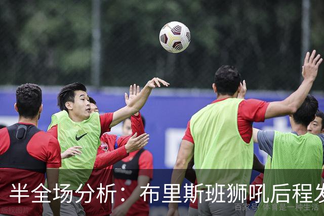 半全场分析：布里斯班狮吼后程发力，奥克兰FC能否守住半场优势？