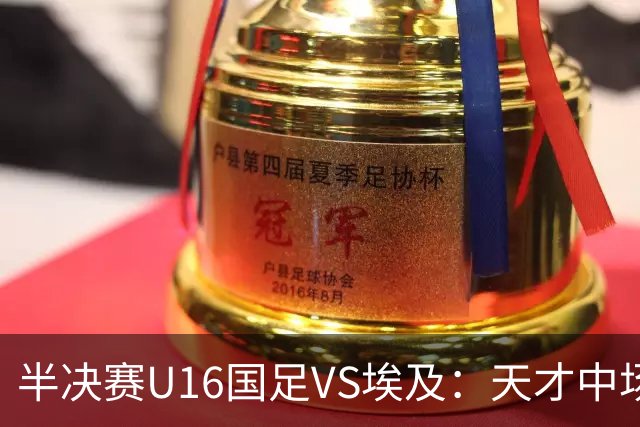 半决赛U16国足VS埃及：天才中场复出，袁博涵领衔前场，刘宇洋冲锋
