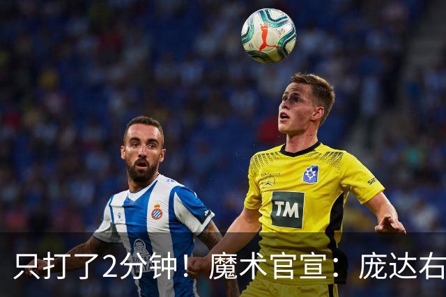只打了2分钟！魔术官宣：庞达右腿筋紧张 本场比赛不会回归。