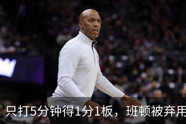 只打5分钟得1分1板，班顿被弃用，山东将做调整