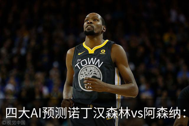 四大AI预测诺丁汉森林vs阿森纳：四家一致看好枪手客胜