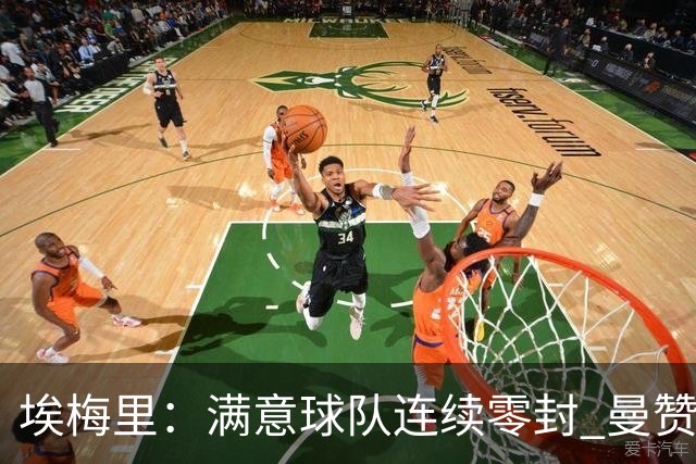 埃梅里：满意球队连续零封 曼赞比技术与球商双在线