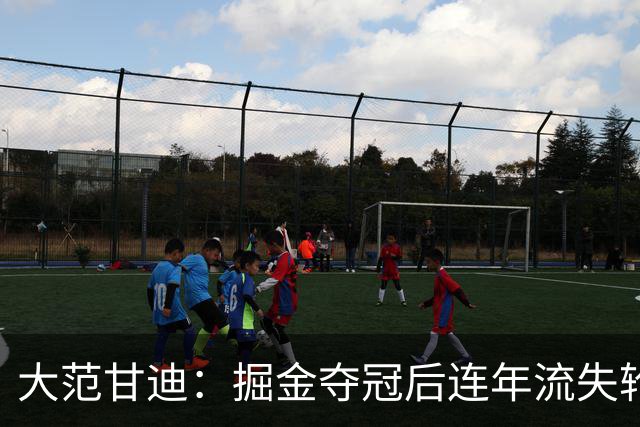 大范甘迪：掘金夺冠后连年流失轮换天赋 引进德罗赞难补短板