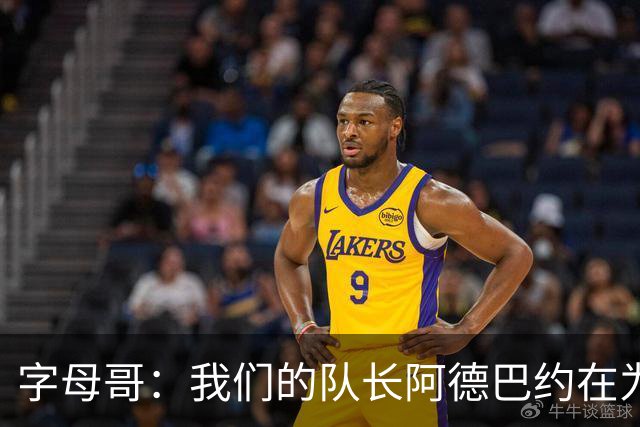 字母哥：我们的队长阿德巴约在为全队定下基调 这让我们变得轻松