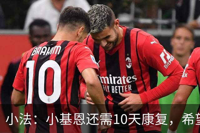 小法：小基恩还需10天康复，希望迪奥能赶上对国米的意甲联赛