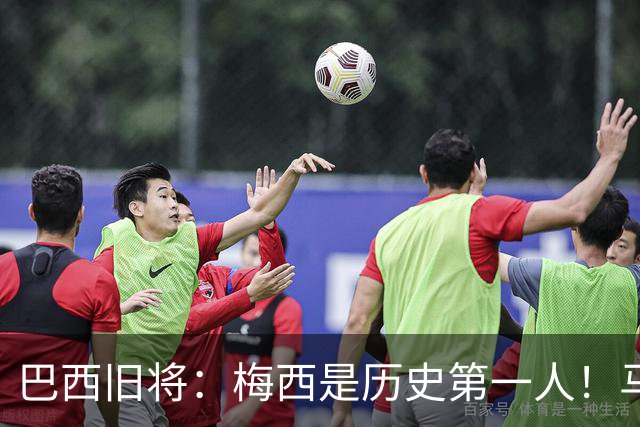 巴西旧将：梅西是历史第一人！马拉多纳前五、可能第二！