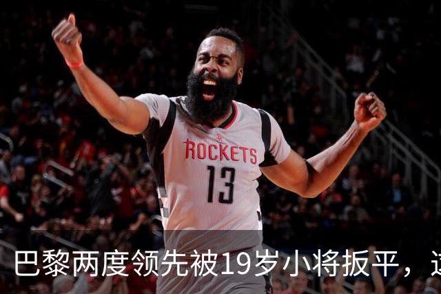 巴黎两度领先被19岁小将扳平，这场欧冠对攻没输家