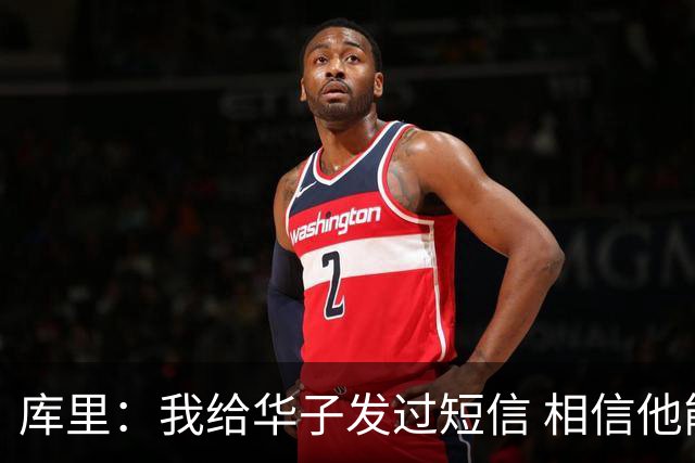 库里：我给华子发过短信 相信他能尽快回归&延续最佳状态