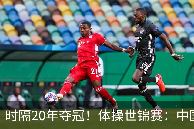 时隔20年夺冠！体操世锦赛：中国女团力压美国摘金直通洛奥