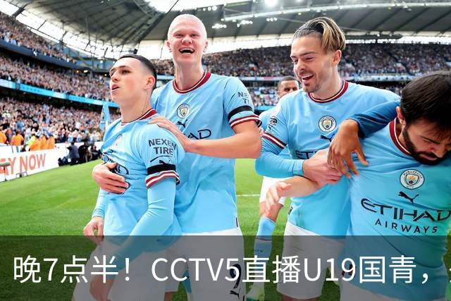 晚7点半！CCTV5直播U19国青，久尔杰维奇带队，国产亚马尔为核心