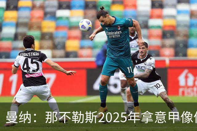 曼纳：那不勒斯2025年拿意甲像做梦，这样的经历无法复制