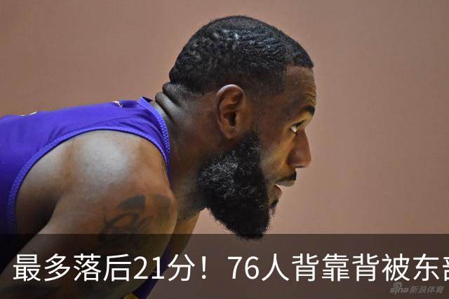 最多落后21分！76人背靠背被东部豪强压制，詹姆斯9分3助3失误