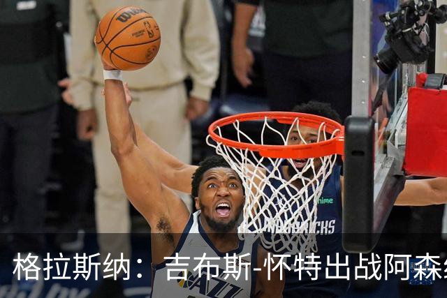 格拉斯纳：吉布斯-怀特出战阿森纳存疑；米伦科维奇有望复出