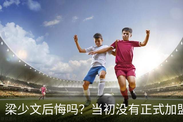 梁少文后悔吗？当初没有正式加盟南通支云，转会去了陕西队