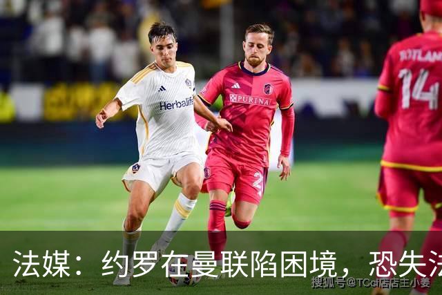 法媒：约罗在曼联陷困境，恐失法国队位置