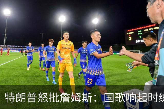特朗普怒批詹姆斯：国歌响起时练高尔夫挥杆，他是国家的耻辱