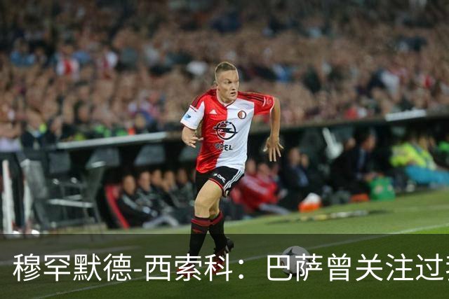 穆罕默德-西索科：巴萨曾关注过我，利物浦当时不想放我离队