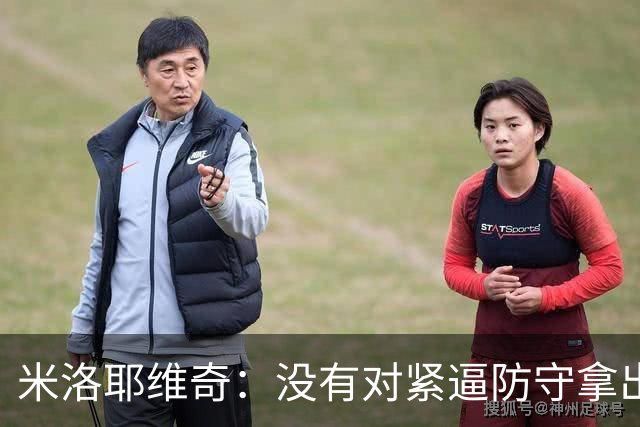 米洛耶维奇：没有对紧逼防守拿出有效措施，尽快将精力集中到亚冠