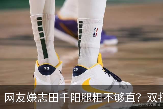 网友嫌志田千阳腿粗不够直？双打拼的是蹬地蓄力：那双结实大腿才撑得住高强度折返跑！