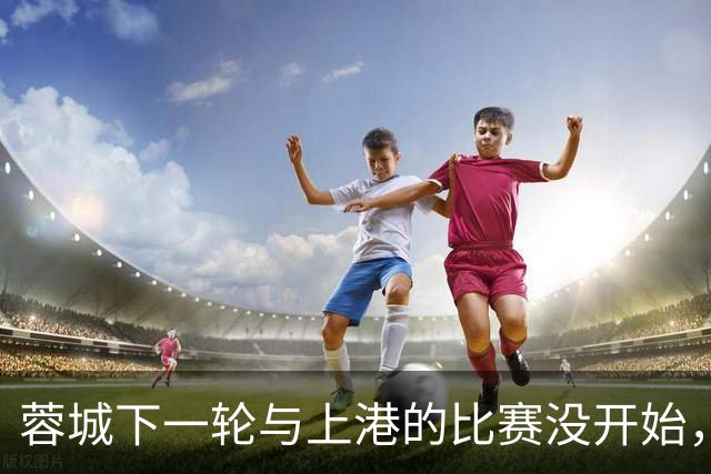 蓉城下一轮与上港的比赛没开始，就收到两个喜讯，或因此提前夺冠