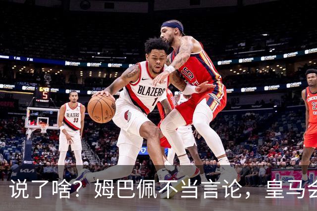说了啥？姆巴佩不当言论，皇马会如何处罚他？多家中国企业终结合作