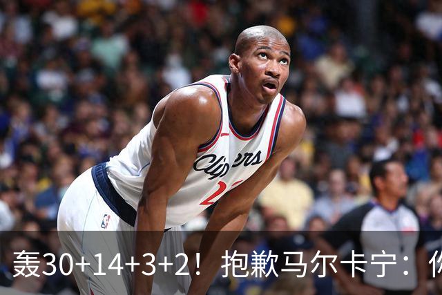 轰30+14+3+2！抱歉马尔卡宁：你从队史第二变成了队史第三