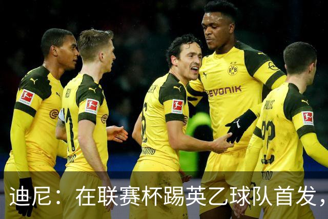 迪尼：在联赛杯踢英乙球队首发，约克雷斯应该感到自己被塔帅冒犯