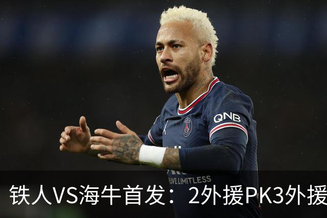 铁人VS海牛首发：2外援PK3外援！宋龙、张洪福先发 17岁邝兆镭替补