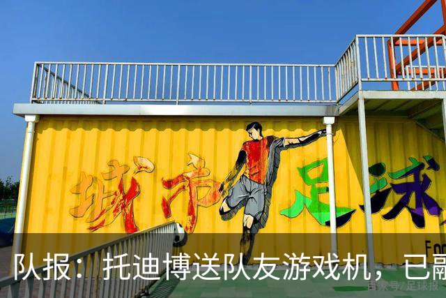 队报：托迪博送队友游戏机，已融入朗斯更衣室