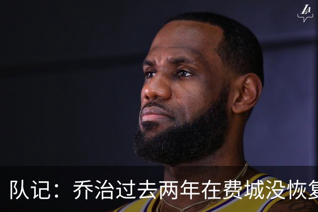 队记：乔治过去两年在费城没恢复最佳状态 如今焕然一新