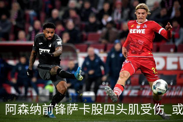阿森纳前锋萨卡股四头肌受伤 或将缺阵至少六周