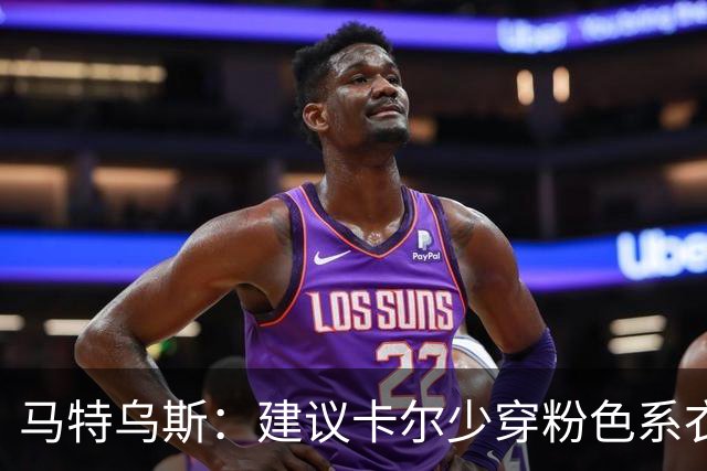 马特乌斯：建议卡尔少穿粉色系衣服，少玩社媒+在场上拿出表现