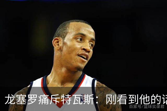 龙塞罗痛斥特瓦斯：刚看到他的话时，我以为是AI生成的