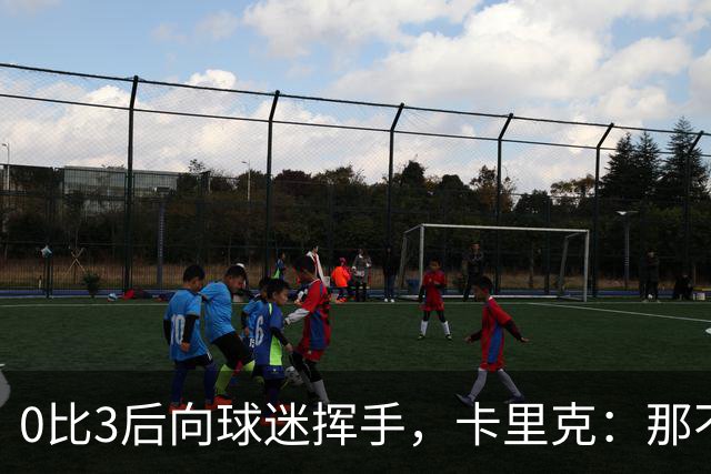 0比3后向球迷挥手，卡里克：那不是告别