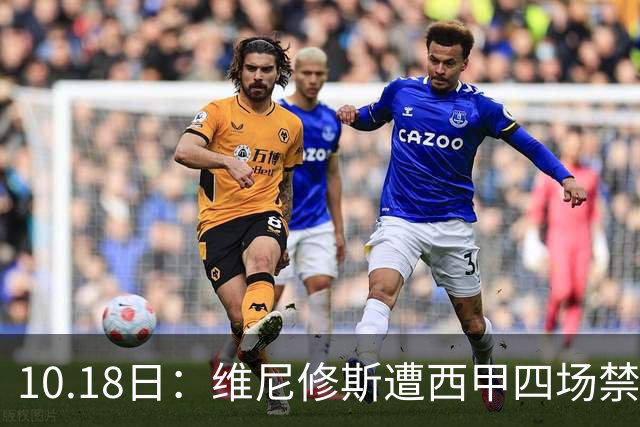10.18日：维尼修斯遭西甲四场禁赛，皇马左边锋位置空缺，国家德比迎年轻人机会
