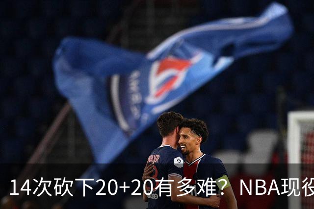 14次砍下20+20有多难？NBA现役仅5人，约基奇22次第二，庄神独一档