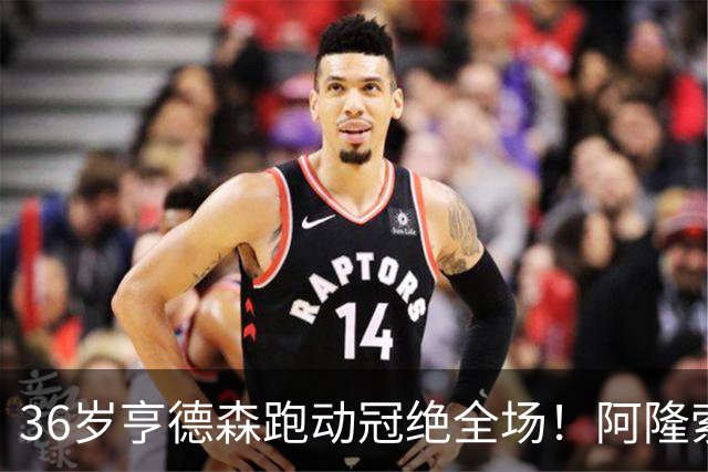 36岁亨德森跑动冠绝全场！阿隆索的战术抉择与切尔西夺冠关键