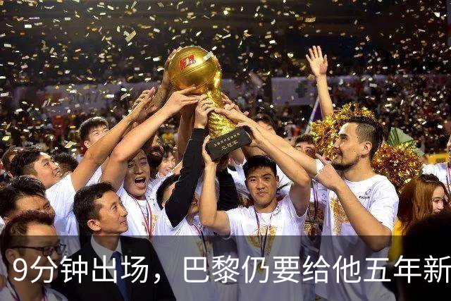 9分钟出场，巴黎仍要给他五年新约