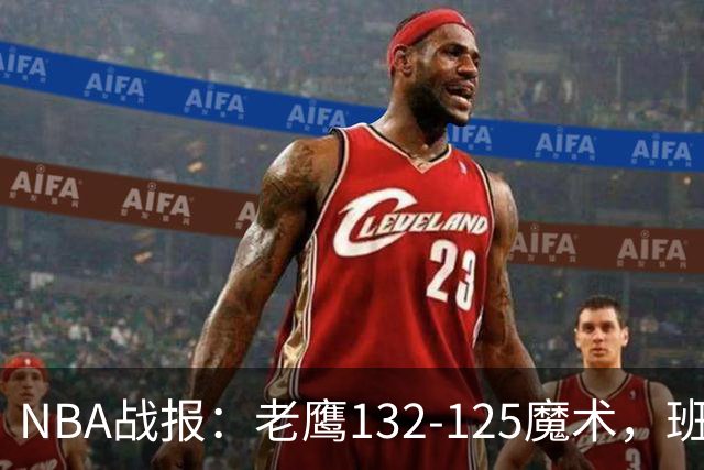 NBA战报：老鹰132-125魔术，班凯罗空砍35分