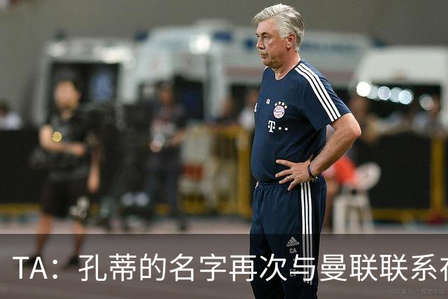 TA：孔蒂的名字再次与曼联联系在一起，红魔该换帅吗？