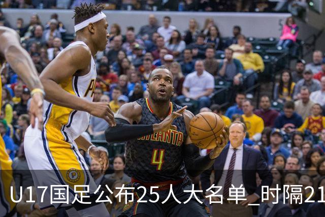 U17国足公布25人大名单 时隔21年将再战世少赛
