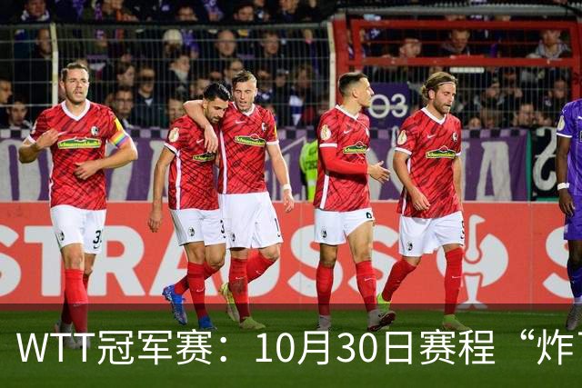 WTT冠军赛：10月30日赛程“炸了”！国乒硬刚东道主，曼昱战陈熠